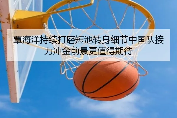 覃海洋持续打磨短池转身细节中国队接力冲金前景更值得期待